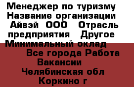 Менеджер по туризму › Название организации ­ Айвэй, ООО › Отрасль предприятия ­ Другое › Минимальный оклад ­ 50 000 - Все города Работа » Вакансии   . Челябинская обл.,Коркино г.